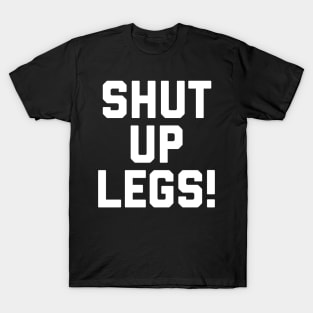 Shut Up Legs T-Shirt